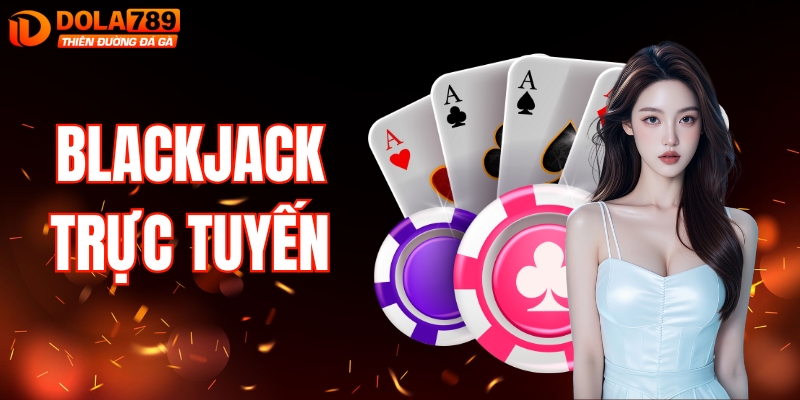 Blackjack Trực Tuyến: Thử Thách Trí Tuệ, Nhận Thưởng Lớn