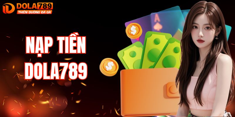 Hướng Dẫn Nạp Tiền DOLA789 Vào Tài Khoản Nhanh Chóng
