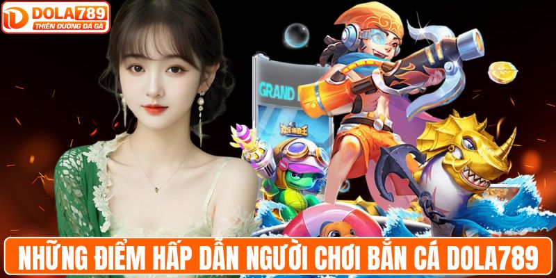 Những điểm hấp dẫn người chơi bắn cá DOLA789