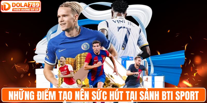 Những điểm tạo nên sức hút tại sảnh BTI sport