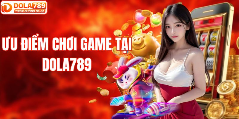 Ưu điểm khi chơi game tại DOLA789